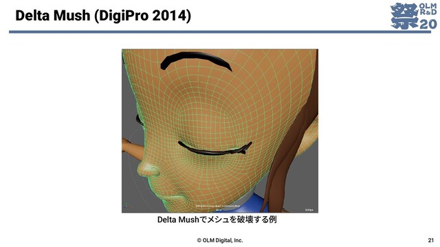 Delta Mush (DigiPro 2014)
© OLM Digital, Inc. 21
Delta Mushでメシュを破壊する例
