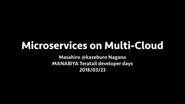 Microservices on Multi-Cloud
Masahiro @kazeburo Nagano
MANABIYA Teratail developer days
2018/03/23
