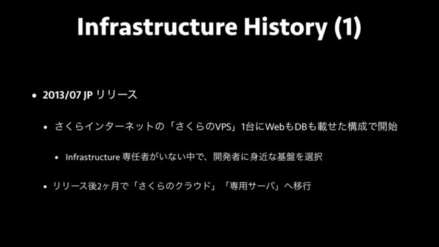 Infrastructure History (1)
• 2013/07 JP ϦϦʔε
• ͘͞ΒΠϯλʔωοτͷʮ͘͞ΒͷVPSʯ1୆ʹWeb΋DB΋ࡌͤͨߏ੒Ͱ։࢝
• Infrastructure ઐ೚ऀ͕͍ͳ͍தͰɺ։ൃऀʹ਎ۙͳج൫Λબ୒
• ϦϦʔεޙ2ϲ݄Ͱʮ͘͞ΒͷΫϥ΢υʯʮઐ༻αʔόʯ΁Ҡߦ
