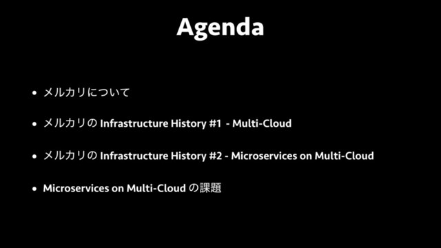 Agenda
• ϝϧΧϦʹ͍ͭͯ
• ϝϧΧϦͷ Infrastructure History #1 - Multi-Cloud
• ϝϧΧϦͷ Infrastructure History #2 - Microservices on Multi-Cloud
• Microservices on Multi-Cloud ͷ՝୊
