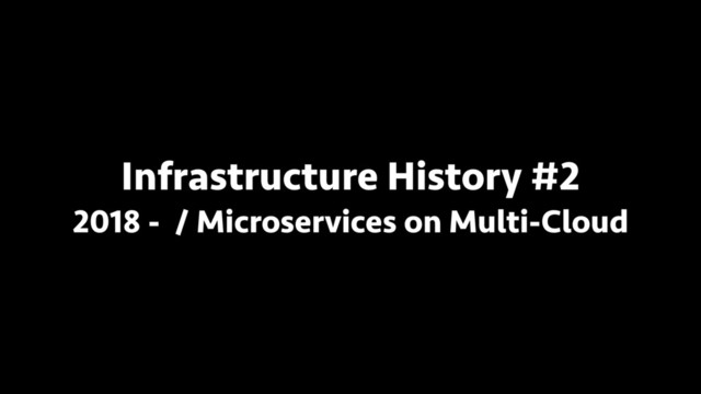 Infrastructure History #2
2018 - / Microservices on Multi-Cloud
