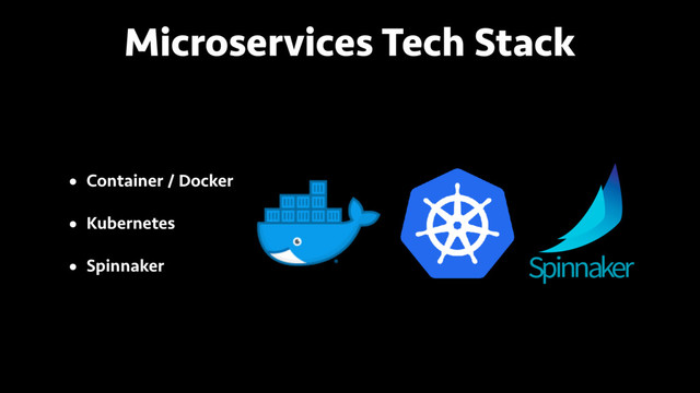 Microservices Tech Stack
• Container / Docker
• Kubernetes
• Spinnaker
