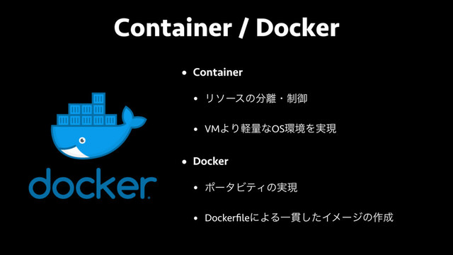 Container / Docker
• Container
• Ϧιʔεͷ෼཭ɾ੍ޚ
• VMΑΓܰྔͳOS؀ڥΛ࣮ݱ
• Docker
• ϙʔλϏςΟͷ࣮ݱ
• DockerﬁleʹΑΔҰ؏ͨ͠Πϝʔδͷ࡞੒
