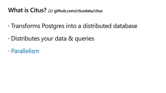 What is Citus? /// github.com/citusdata/citus
 Transforms Postgres into a distributed database
 Distributes your data & queries
 Parallelism
