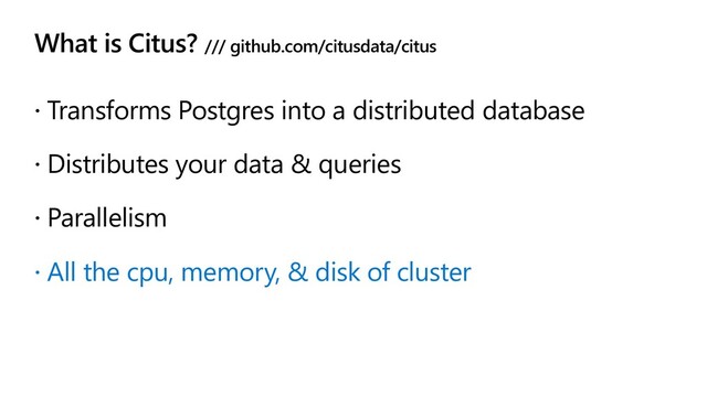What is Citus? /// github.com/citusdata/citus
 Transforms Postgres into a distributed database
 Distributes your data & queries
 Parallelism
 All the cpu, memory, & disk of cluster
