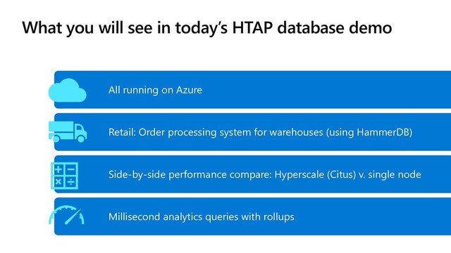 What you will see in today’s HTAP database demo
All running on Azure
Side-by-side performance compare: Hyperscale (Citus) v. single node
Millisecond analytics queries with rollups
Retail: Order processing system for warehouses (using HammerDB)
