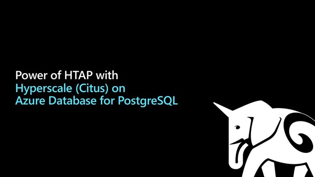 Power of HTAP with
Hyperscale (Citus) on
Azure Database for PostgreSQL
