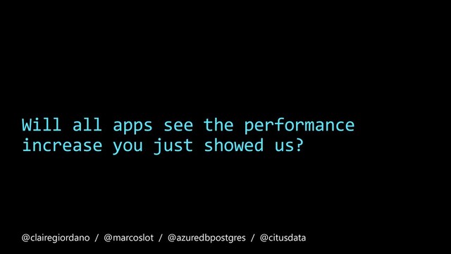 Will all apps see the performance
increase you just showed us?
@clairegiordano / @marcoslot / @azuredbpostgres / @citusdata
