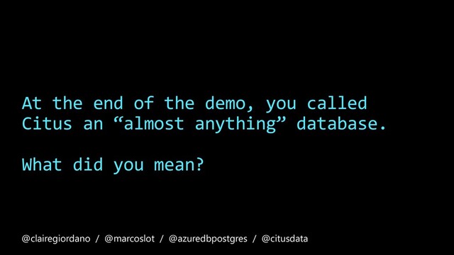 At the end of the demo, you called
Citus an “almost anything” database.
What did you mean?
@clairegiordano / @marcoslot / @azuredbpostgres / @citusdata
