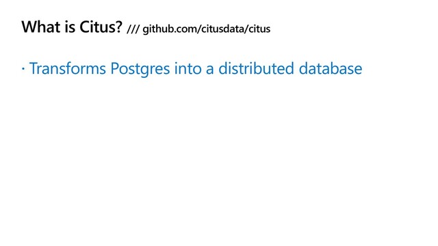 What is Citus? /// github.com/citusdata/citus
 Transforms Postgres into a distributed database
