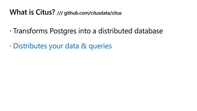 What is Citus? /// github.com/citusdata/citus
 Transforms Postgres into a distributed database
 Distributes your data & queries
