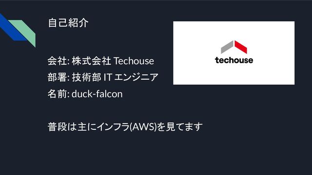自己紹介
会社: 株式会社 Techouse
部署: 技術部 IT エンジニア
名前: duck-falcon
普段は主にインフラ(AWS)を見てます
