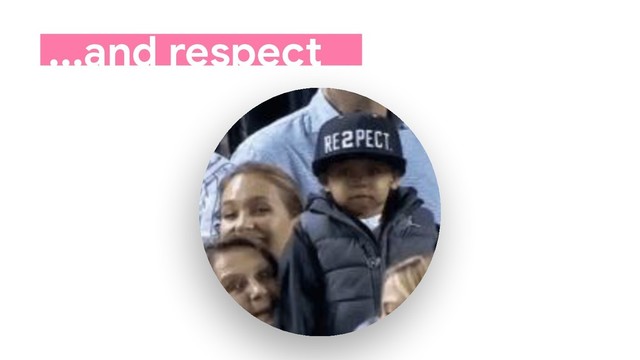 ...and respect
