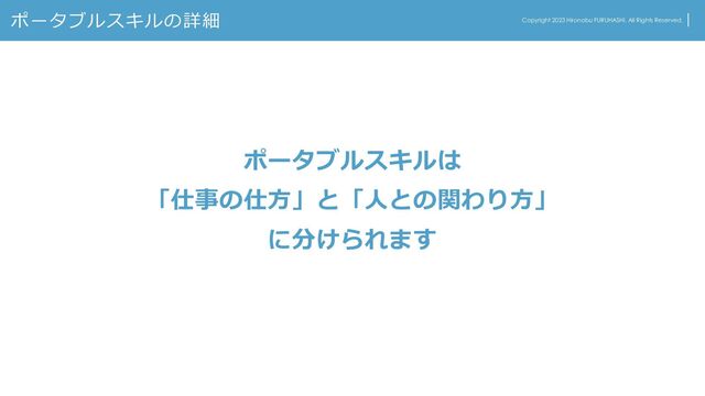 ポータブルスキルの詳細 Copyright 2023 Hironobu FURUHASHI. All Rights Reserved.
ポータブルスキルは
「仕事の仕方」と「人との関わり方」
に分けられます
