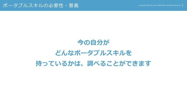 ポータブルスキルの必要性・意義 Copyright 2023 Hironobu FURUHASHI. All Rights Reserved.
今の自分が
どんなポータブルスキルを
持っているかは、調べることができます
