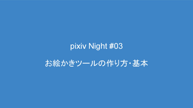 pixiv Night #03
お絵かきツールの作り方・基本
