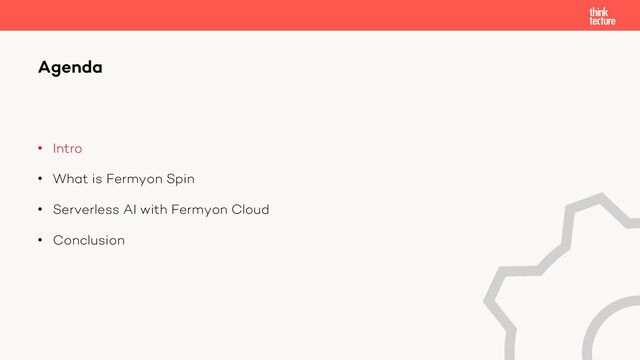 • Intro
• What is Fermyon Spin
• Serverless AI with Fermyon Cloud
• Conclusion
Agenda
