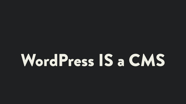 WordPress IS a CMS
