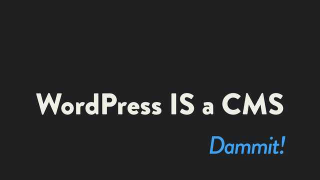 WordPress IS a CMS
Dammit!

