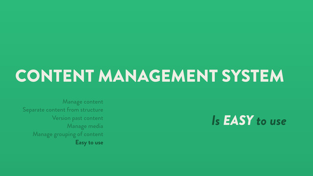 CONTENT MANAGEMENT SYSTEM
Is EASY to use
Manage content
Separate content from structure
Version past content
Manage media
Manage grouping of content
Easy to use
