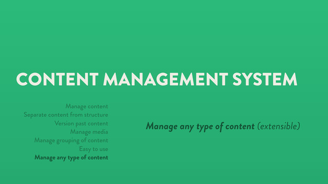 CONTENT MANAGEMENT SYSTEM
Manage any type of content (extensible)
Manage content
Separate content from structure
Version past content
Manage media
Manage grouping of content
Easy to use
Manage any type of content
