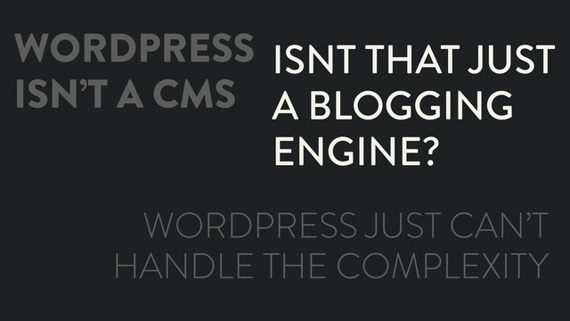 WORDPRESS
ISN’T A CMS
ISNT THAT JUST
A BLOGGING
ENGINE?
WORDPRESS JUST CAN’T
HANDLE THE COMPLEXITY
