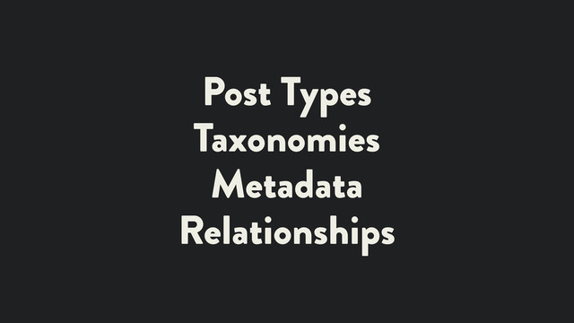 Post Types
Taxonomies
Metadata
Relationships
