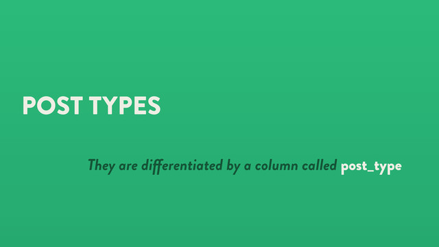 POST TYPES
They are di erentiated by a column called post_type

