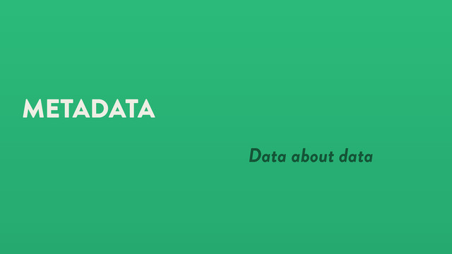 METADATA
Data about data
