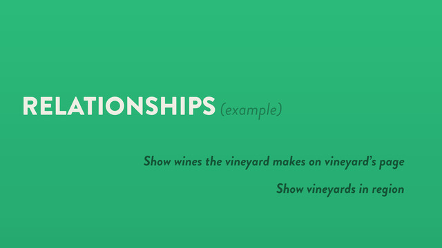 RELATIONSHIPS (example)
Show wines the vineyard makes on vineyard’s page
Show vineyards in region
