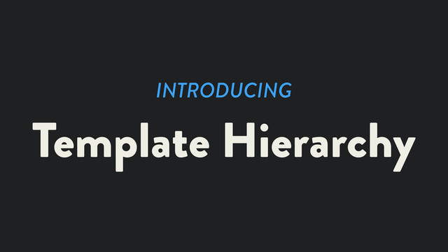 INTRODUCING
Template Hierarchy
