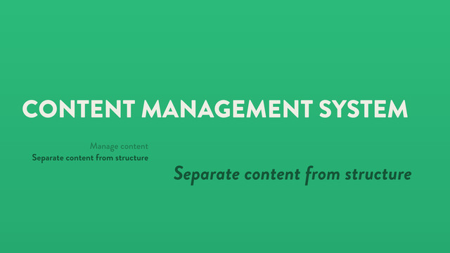 CONTENT MANAGEMENT SYSTEM
Separate content from structure
Manage content
Separate content from structure
