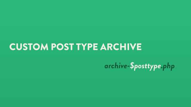 CUSTOM POST TYPE ARCHIVE
archive-$posttype.php

