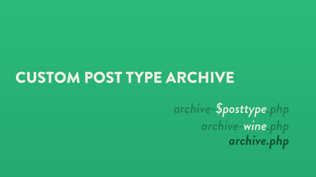 CUSTOM POST TYPE ARCHIVE
archive-$posttype.php
archive-wine.php
archive.php
