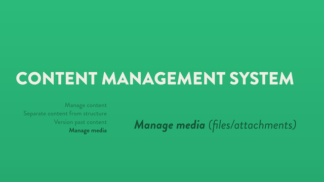 CONTENT MANAGEMENT SYSTEM
Manage media (ﬁles/attachments)
Manage content
Separate content from structure
Version past content
Manage media
