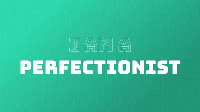 I am a
PERFECTIONIST
