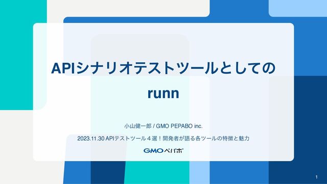 APIγφϦΦςετπʔϧͱͯ͠ͷ
runn
খࢁ݈Ұ࿠ / GMO PEPABO inc.
2023.11.30 APIςετπʔϧ̐બʂ։ൃऀ͕ޠΔ֤πʔϧͷಛ௃ͱັྗ
1
