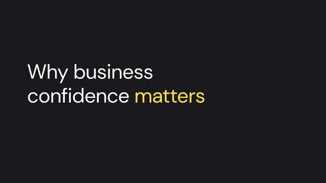 Why business


confidence matters
