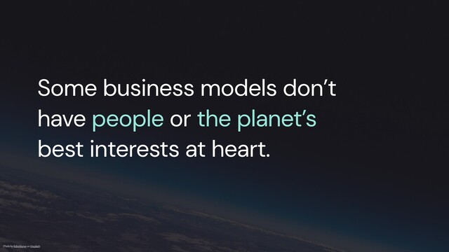 Some business models don’t


have people or the planet’s
best interests at heart.
Photo by ActionVance on Unsplash
