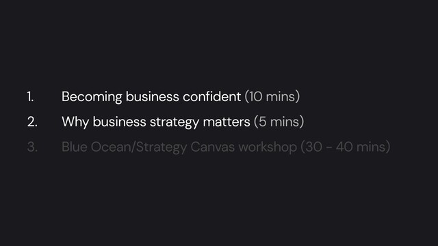 1. Becoming business confident (10 mins)


2. Why business strategy matters (5 mins)


3. Blue Ocean/Strategy Canvas workshop (30 - 40 mins)
