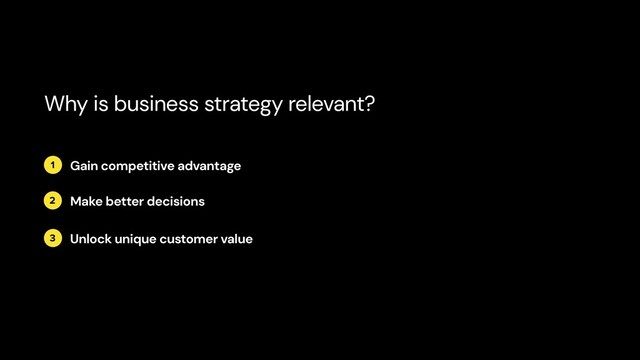2
1
3
Gain competitive advantage
Make better decisions
Unlock unique customer value
Why is business strategy relevant?
