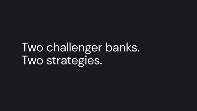 Two challenger banks.


Two strategies.
