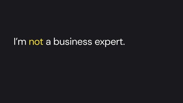 I’m not a business expert.

