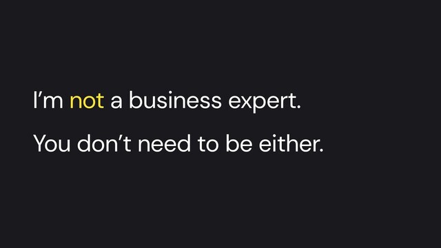 I’m not a business expert.
 
You don’t need to be either.
