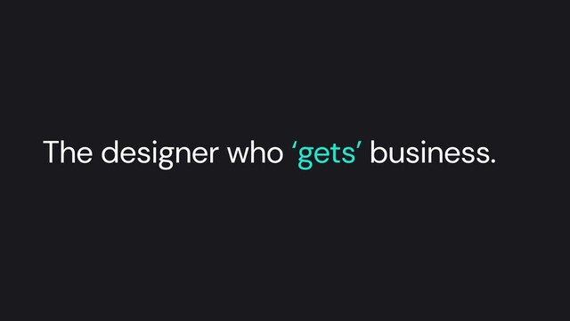The designer who ‘gets’ business.
