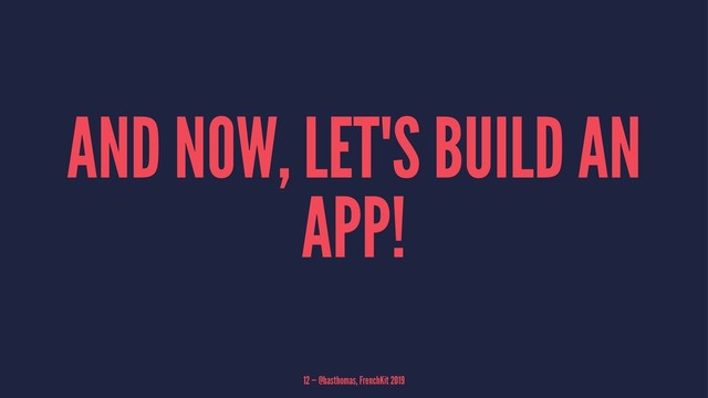 AND NOW, LET'S BUILD AN
APP!
12 — @basthomas, FrenchKit 2019
