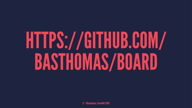 HTTPS://GITHUB.COM/
BASTHOMAS/BOARD
3 — @basthomas, FrenchKit 2019
