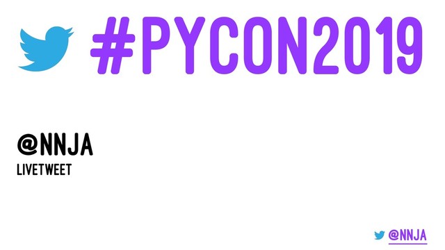 #PyCon2019
@nnja
Livetweet
@nnja
