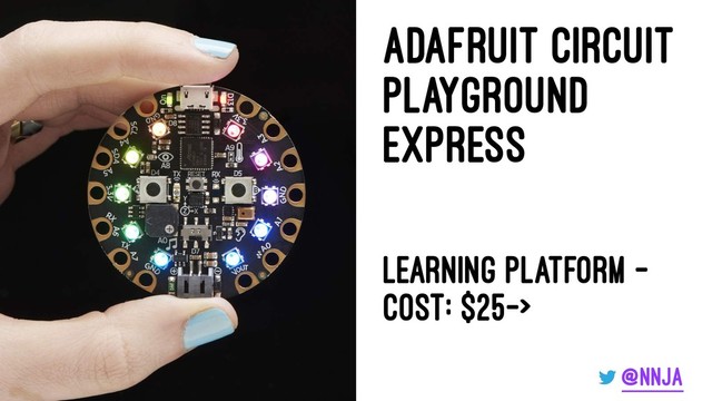 Adafruit Circuit
PlayGround
Express
Learning Platform -
Cost: $25->
@nnja
