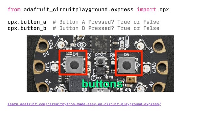 from adafruit_circuitplayground.express import cpx
cpx.button_a # Button A Pressed? True or False
cpx.button_b # Button B Pressed? True or False
learn.adafruit.com/circuitpython-made-easy-on-circuit-playground-express/
